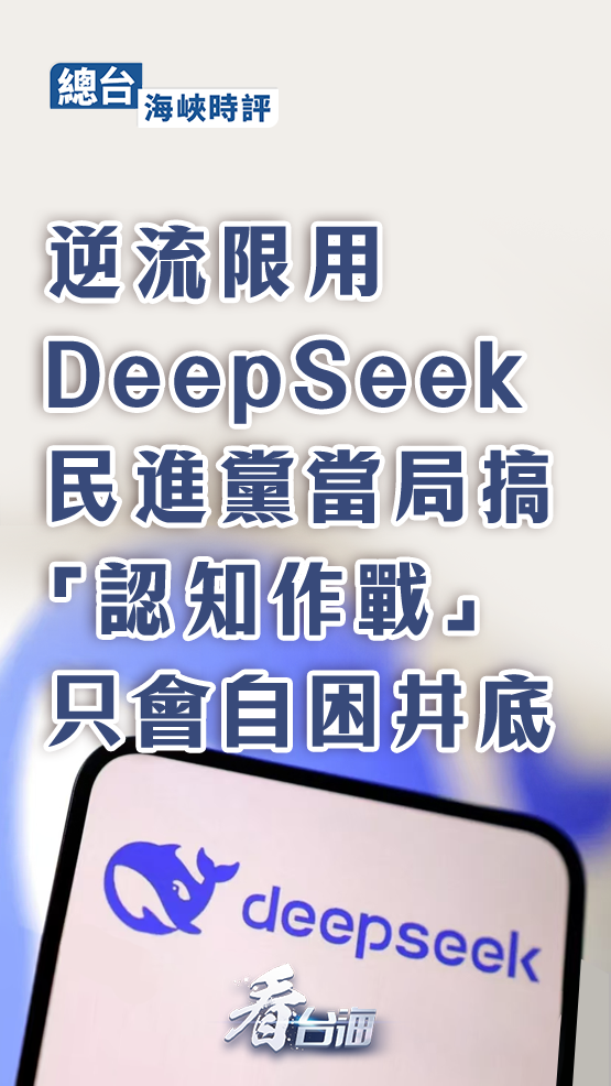 总台海峡时评丨逆流限用DeepSeek，民进党当局搞“认知作战”只会自困井底